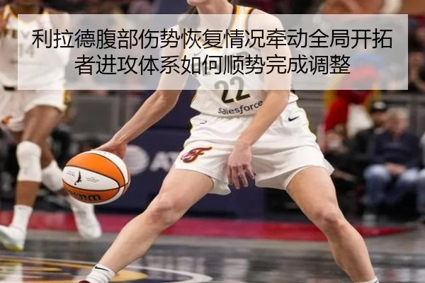 利拉德腹部伤势恢复情况牵动全局开拓者进攻体系如何顺势完成调整