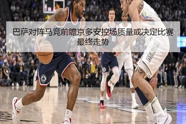 巴萨对阵马竞前瞻京多安控场质量或决定比赛最终走势