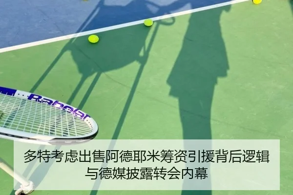 多特考虑出售阿德耶米筹资引援背后逻辑与德媒披露转会内幕