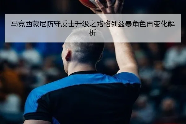 马竞西蒙尼防守反击升级之路格列兹曼角色再变化解析