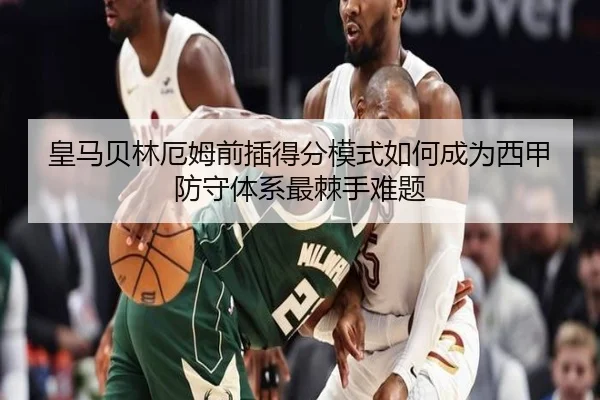 皇马贝林厄姆前插得分模式如何成为西甲防守体系最棘手难题
