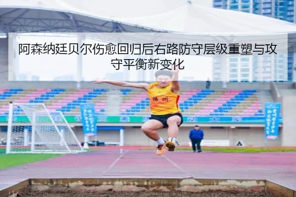 阿森纳廷贝尔伤愈回归后右路防守层级重塑与攻守平衡新变化