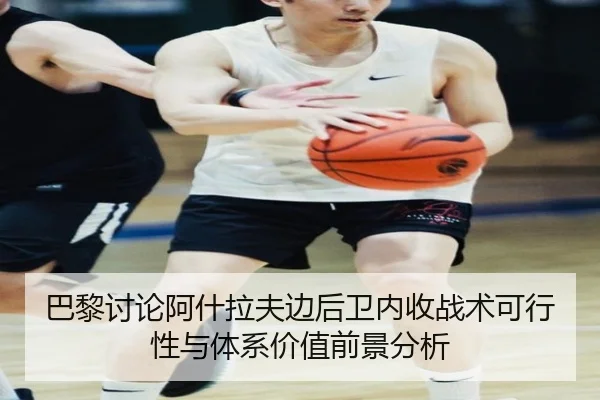 巴黎讨论阿什拉夫边后卫内收战术可行性与体系价值前景分析