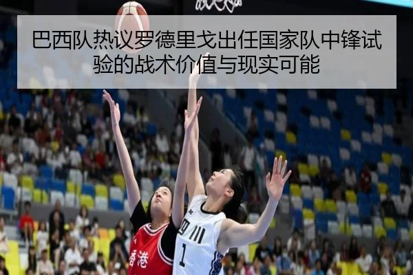 巴西队热议罗德里戈出任国家队中锋试验的战术价值与现实可能