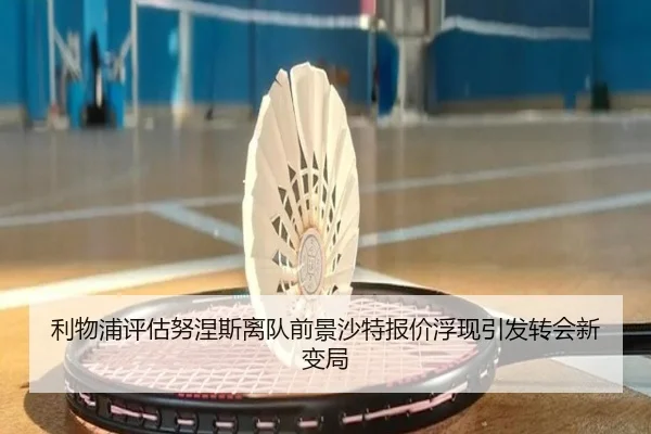 利物浦评估努涅斯离队前景沙特报价浮现引发转会新变局