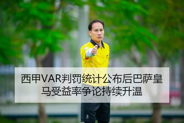 西甲VAR判罚统计公布后巴萨皇马受益率争论持续升温