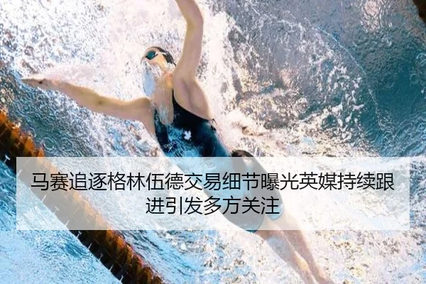 马赛追逐格林伍德交易细节曝光英媒持续跟进引发多方关注