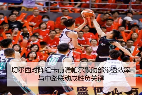 切尔西对阵纽卡前瞻帕尔默肋部渗透效率与中路联动成胜负关键